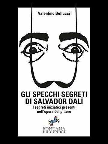 Gli specchi segreti di Salvador Dalí: I segreti iniziatici presenti nell’opera del pittore (I Saggi)